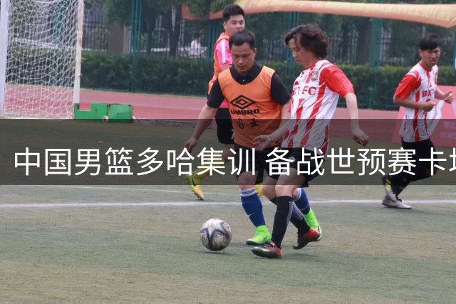 中国男篮多哈集训 备战世预赛卡塔尔之战