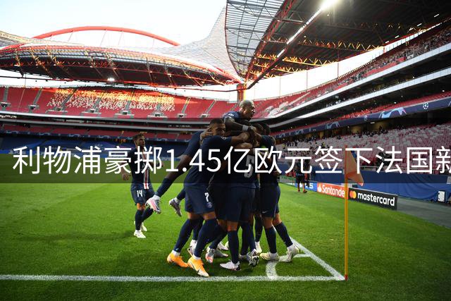 利物浦豪掷1.45亿欧元签下法国新星巴尔科拉