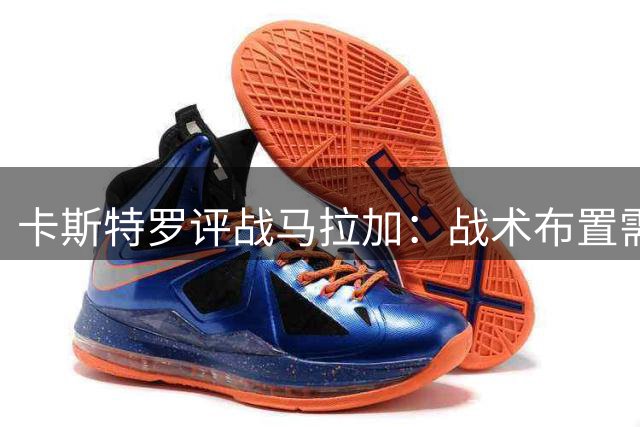 卡斯特罗评战马拉加：战术布置需改进，平局结果尚可接受