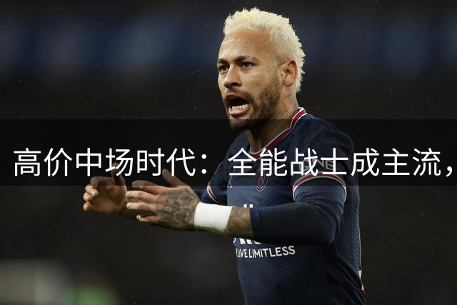 高价中场时代：全能战士成主流，大师稀缺