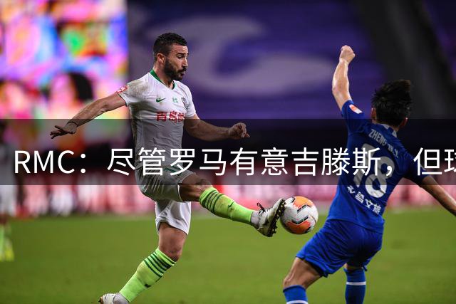 RMC：尽管罗马有意吉滕斯，但球员大概率将留在切尔西